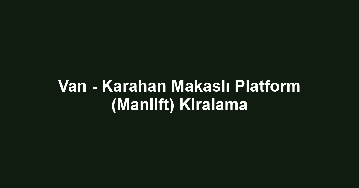 Van - Karahan Makaslı Platform (Manlift) Kiralama