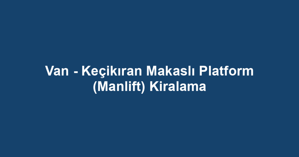 Van - Keçikıran Makaslı Platform (Manlift) Kiralama
