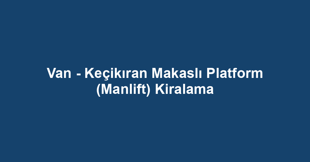 Van - Keçikıran Makaslı Platform (Manlift) Kiralama