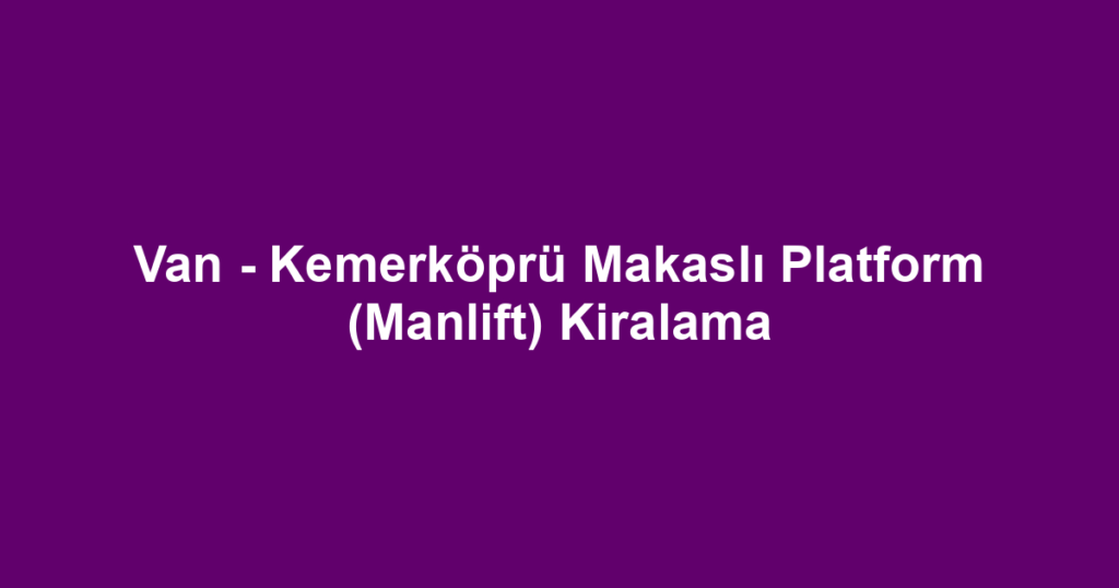 Van - Kemerköprü Makaslı Platform (Manlift) Kiralama