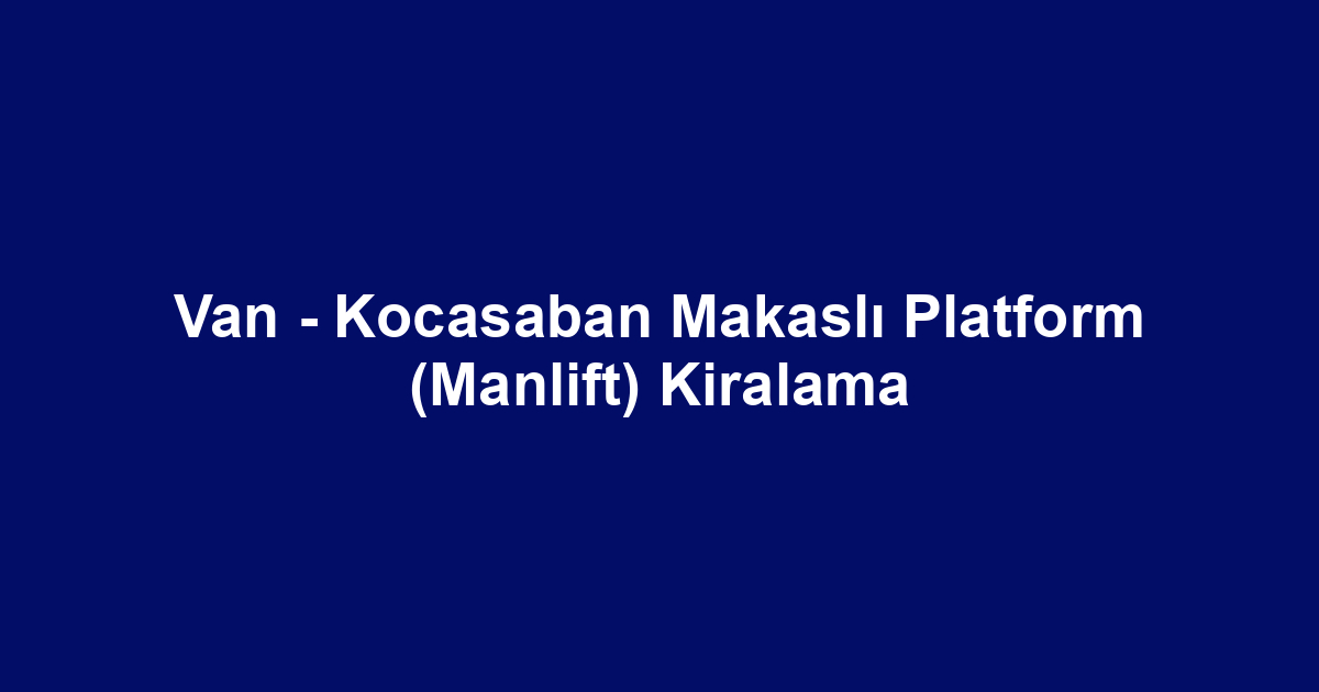 Van - Kocasaban Makaslı Platform (Manlift) Kiralama