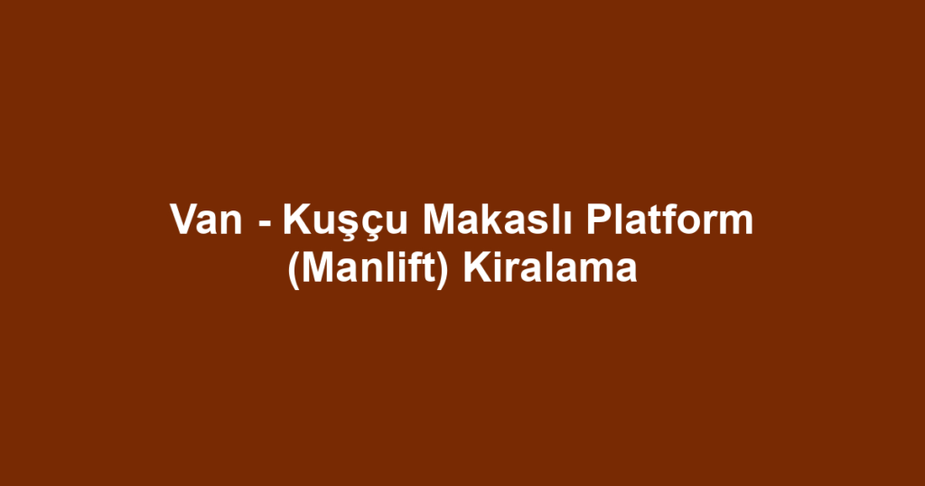 Van - Kuşçu Makaslı Platform (Manlift) Kiralama