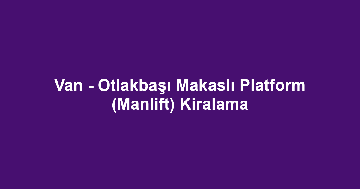 Van - Otlakbaşı Makaslı Platform (Manlift) Kiralama