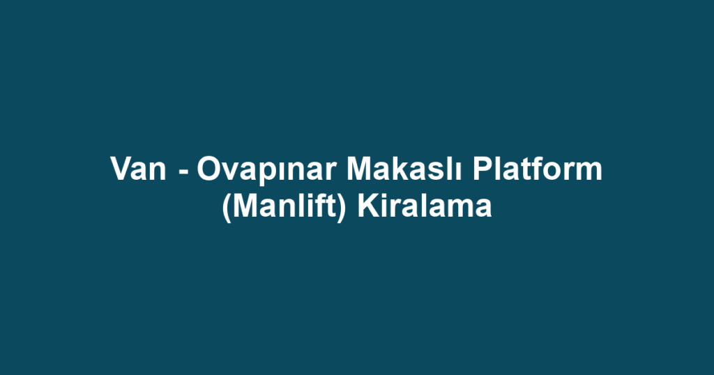 Van - Ovapınar Makaslı Platform (Manlift) Kiralama