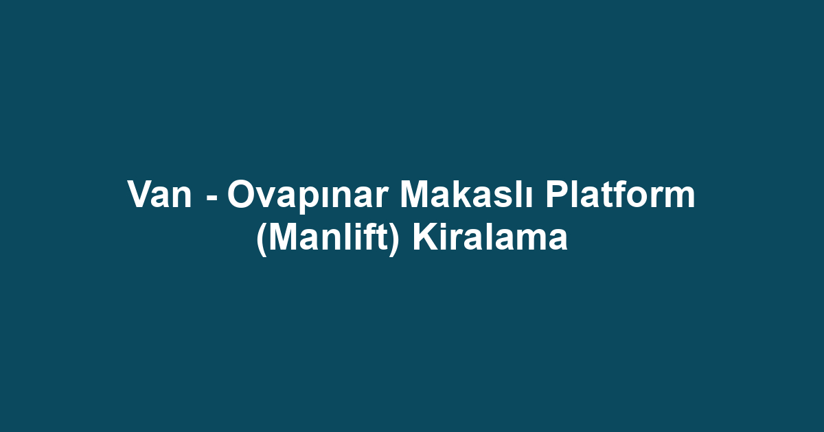 Van - Ovapınar Makaslı Platform (Manlift) Kiralama