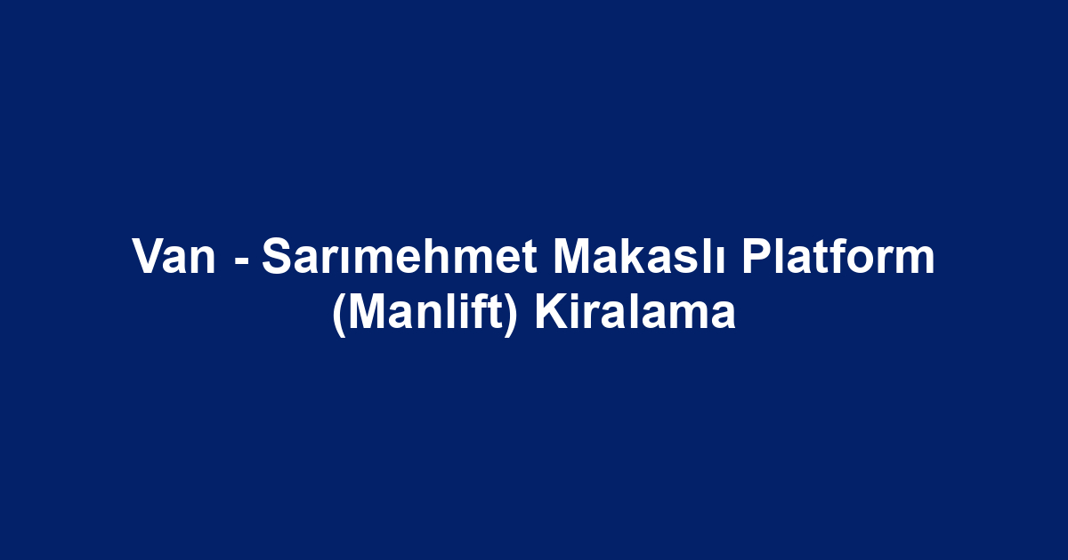 Van - Sarımehmet Makaslı Platform (Manlift) Kiralama