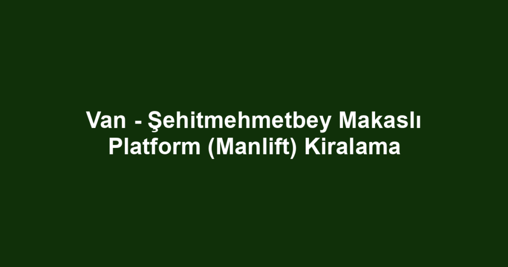Van - Şehitmehmetbey Makaslı Platform (Manlift) Kiralama
