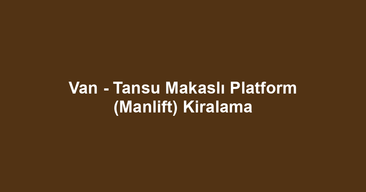 Van - Tansu Makaslı Platform (Manlift) Kiralama
