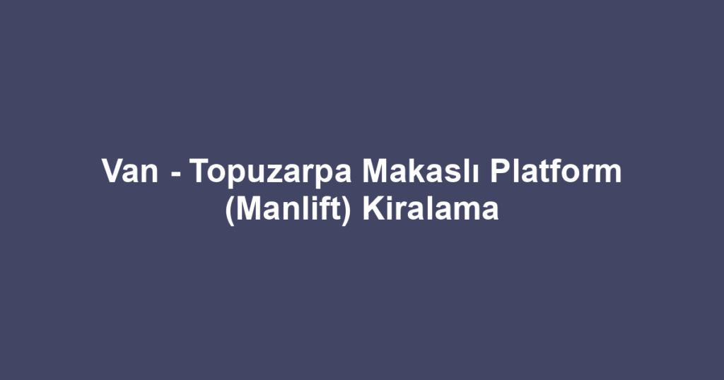 Van - Topuzarpa Makaslı Platform (Manlift) Kiralama