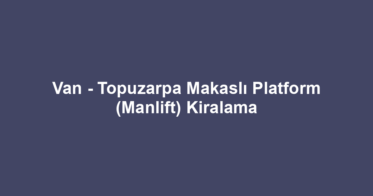 Van - Topuzarpa Makaslı Platform (Manlift) Kiralama