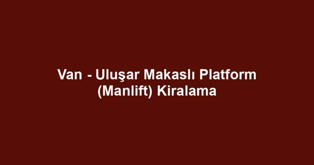 Van - Uluşar Makaslı Platform (Manlift) Kiralama