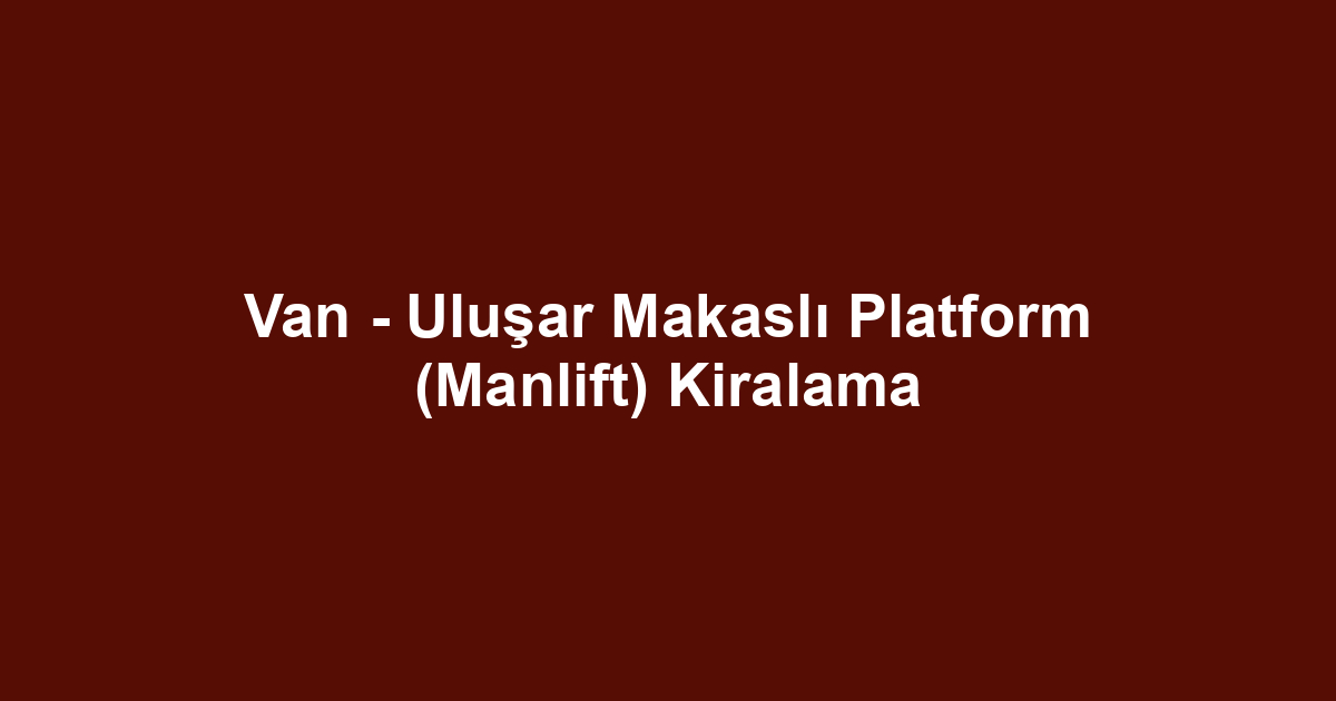 Van - Uluşar Makaslı Platform (Manlift) Kiralama