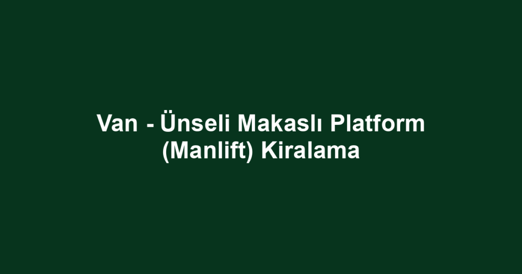 Van - Ünseli Makaslı Platform (Manlift) Kiralama