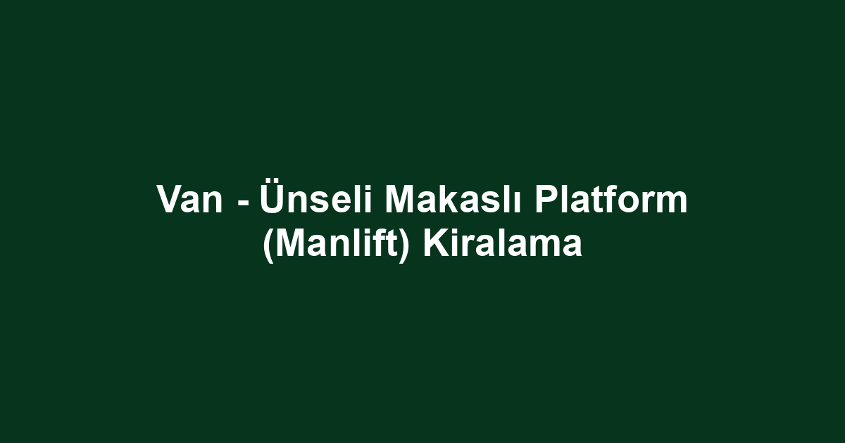 Van - Ünseli Makaslı Platform (Manlift) Kiralama