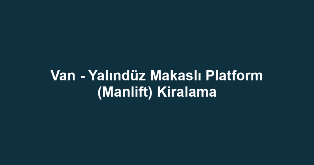 Van - Yalındüz Makaslı Platform (Manlift) Kiralama