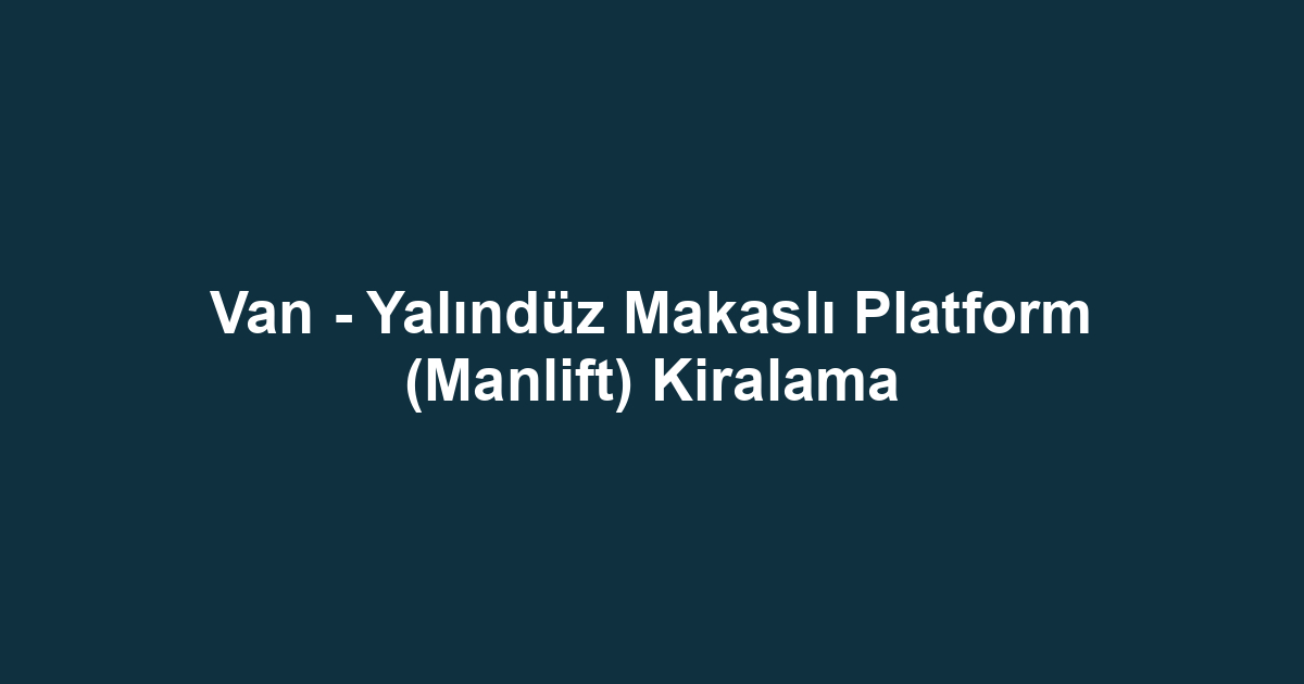 Van - Yalındüz Makaslı Platform (Manlift) Kiralama