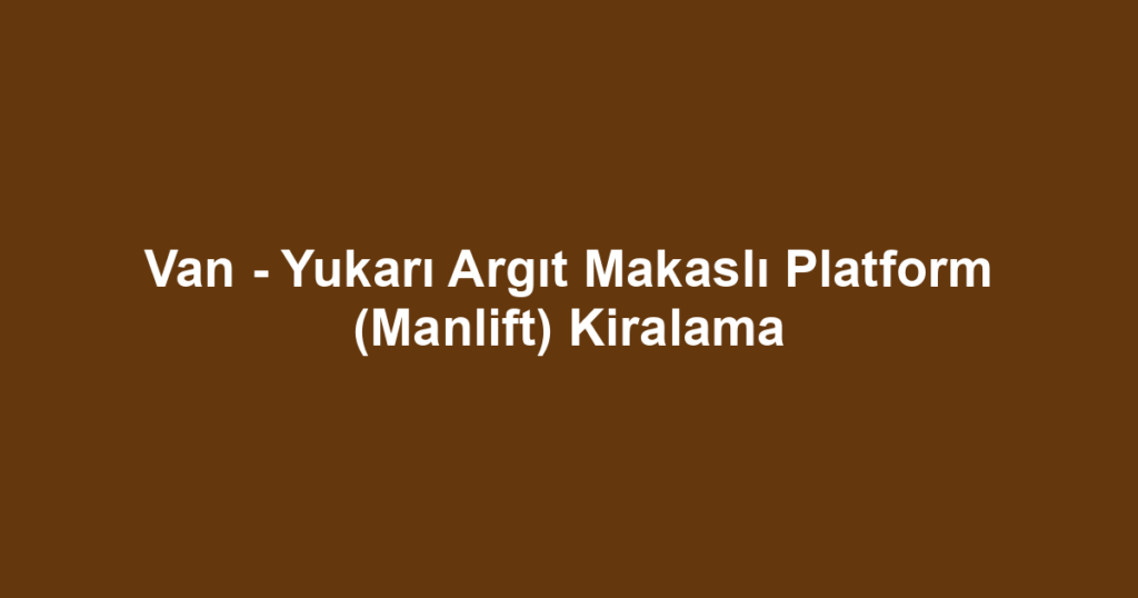 Van - Yukarı Argıt Makaslı Platform (Manlift) Kiralama