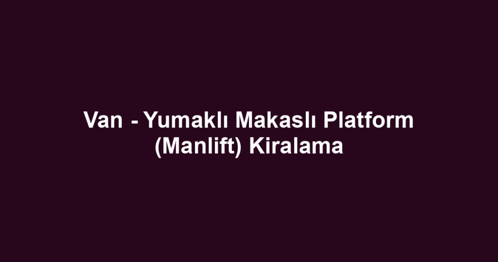 Van - Yumaklı Makaslı Platform (Manlift) Kiralama