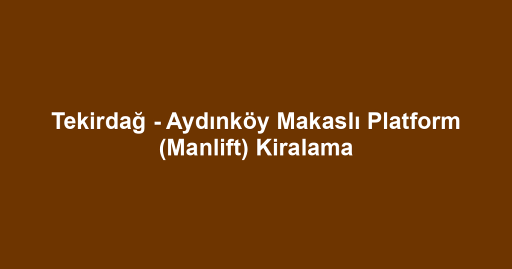 Tekirdağ - Aydınköy Makaslı Platform (Manlift) Kiralama