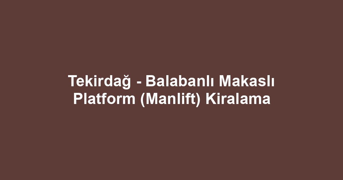 Tekirdağ - Balabanlı Makaslı Platform (Manlift) Kiralama