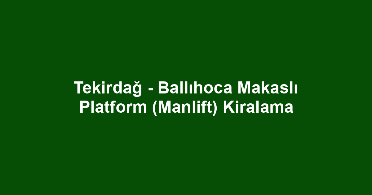 Tekirdağ - Ballıhoca Makaslı Platform (Manlift) Kiralama