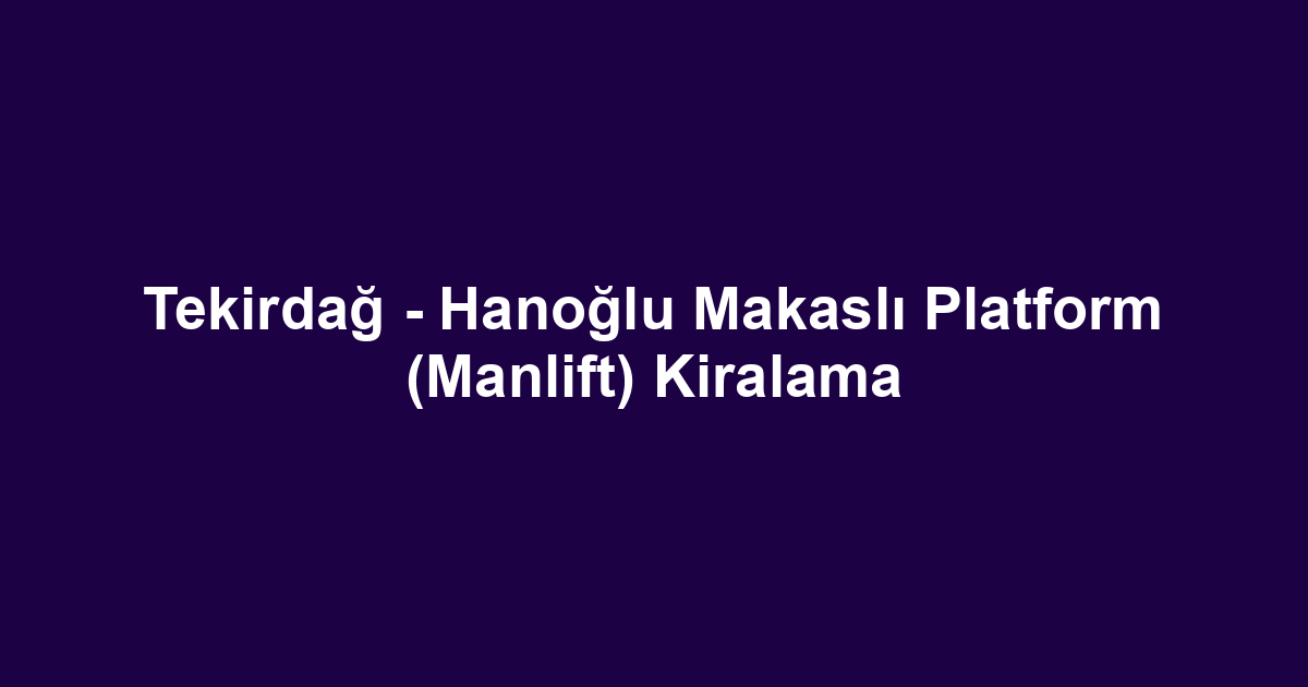 Tekirdağ - Hanoğlu Makaslı Platform (Manlift) Kiralama