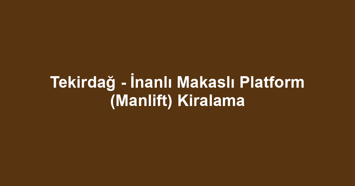 Tekirdağ - İnanlı Makaslı Platform (Manlift) Kiralama