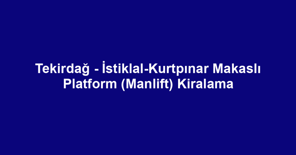 Tekirdağ - İstiklal-Kurtpınar Makaslı Platform (Manlift) Kiralama