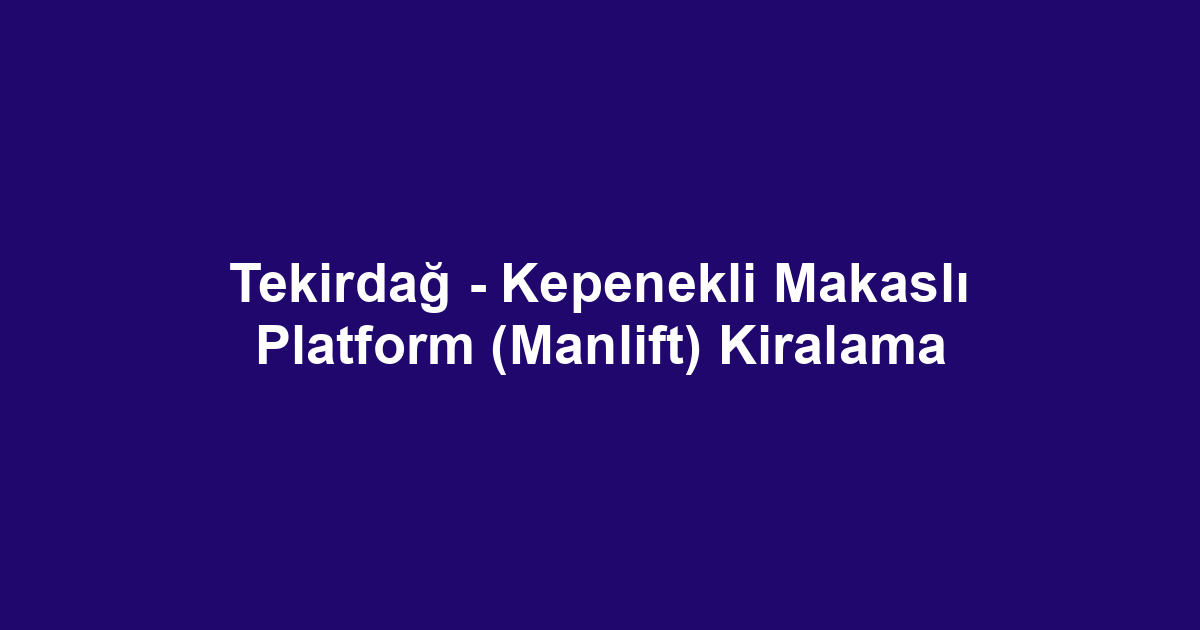 Tekirdağ - Kepenekli Makaslı Platform (Manlift) Kiralama