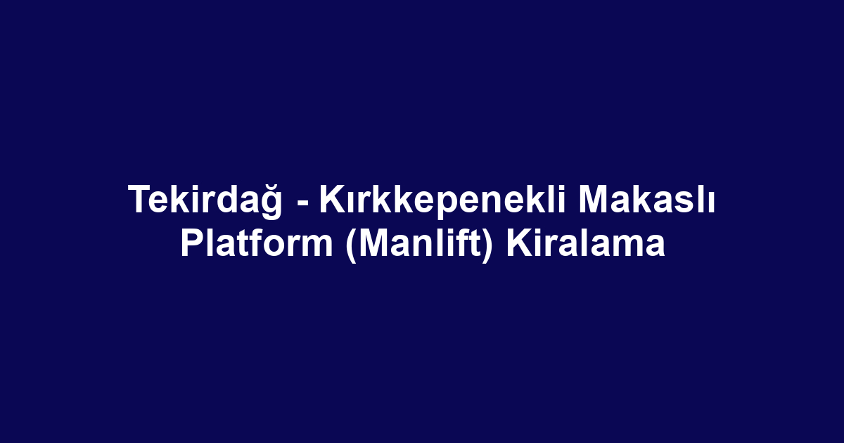 Tekirdağ - Kırkkepenekli Makaslı Platform (Manlift) Kiralama