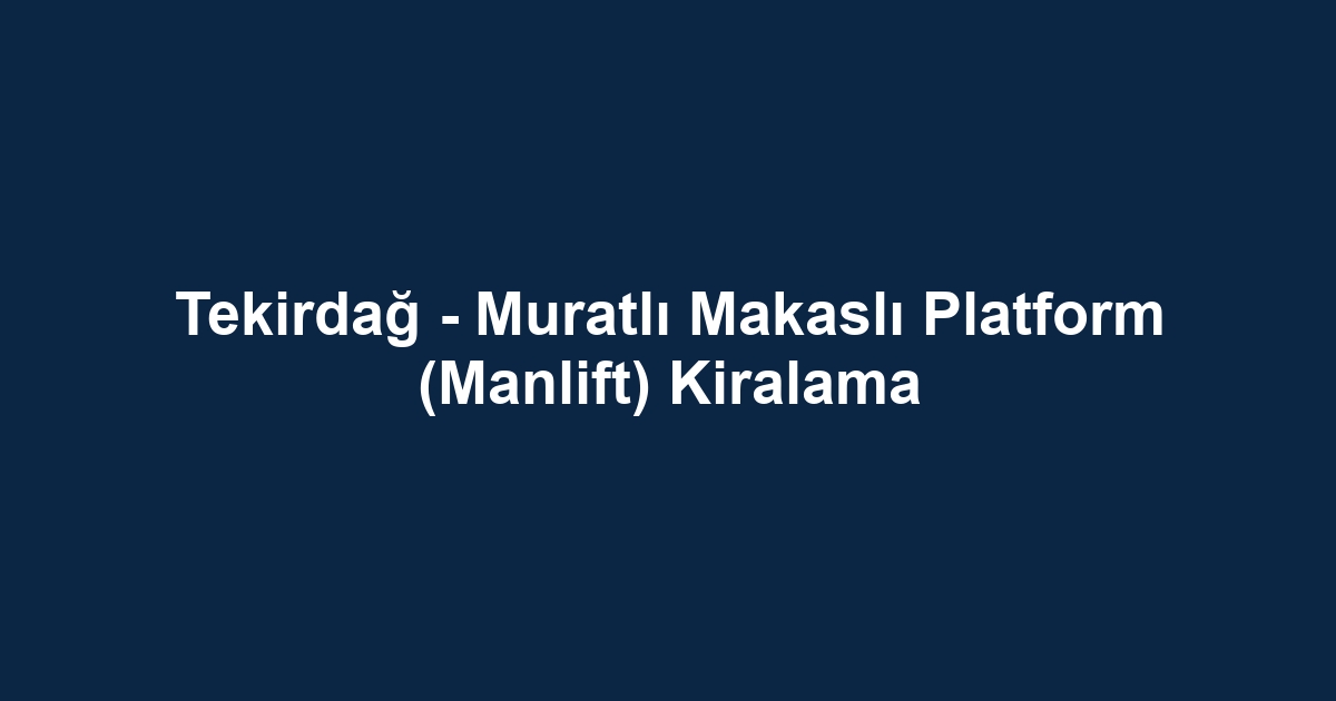 Tekirdağ - Muratlı Makaslı Platform (Manlift) Kiralama