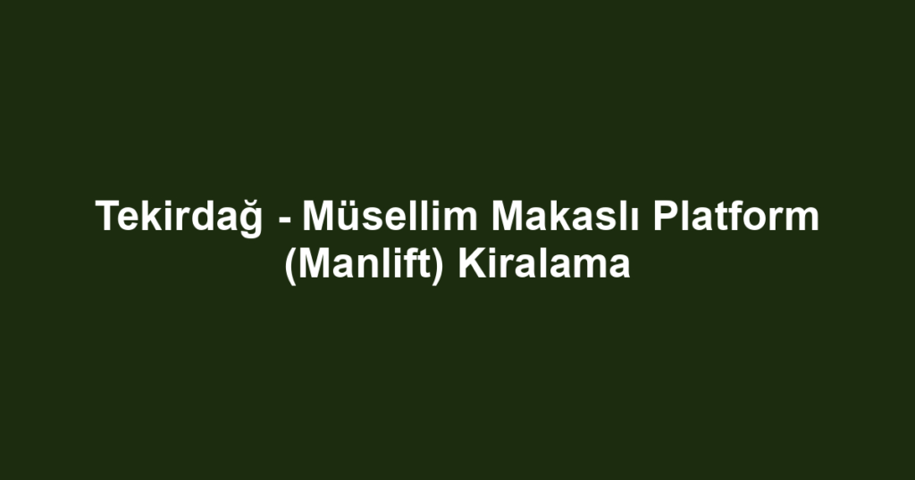 Tekirdağ - Müsellim Makaslı Platform (Manlift) Kiralama