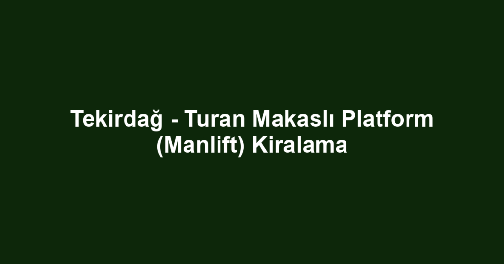Tekirdağ - Turan Makaslı Platform (Manlift) Kiralama