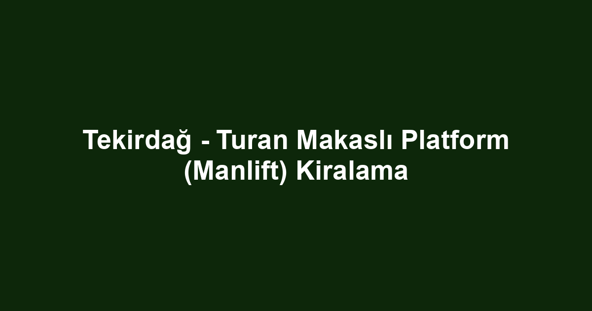 Tekirdağ - Turan Makaslı Platform (Manlift) Kiralama