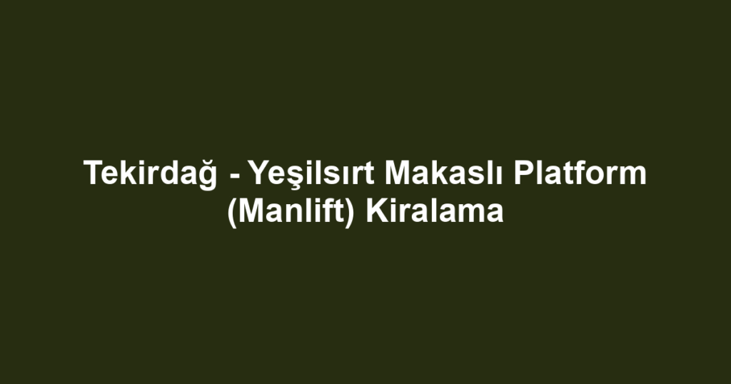 Tekirdağ - Yeşilsırt Makaslı Platform (Manlift) Kiralama