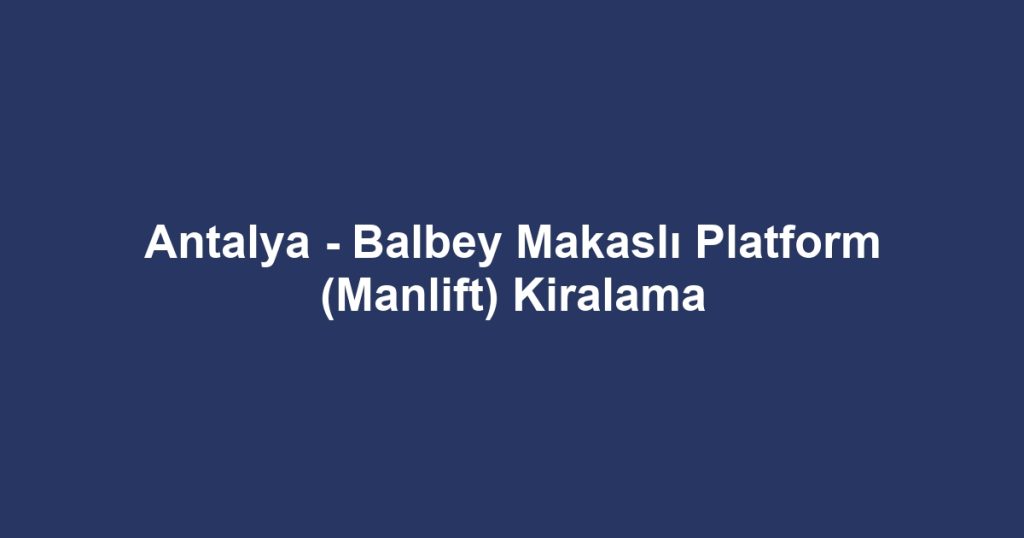 Antalya - Balbey Makaslı Platform (Manlift) Kiralama