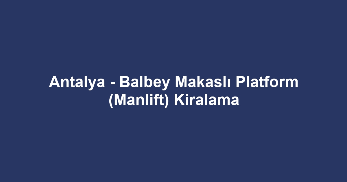 Antalya - Balbey Makaslı Platform (Manlift) Kiralama