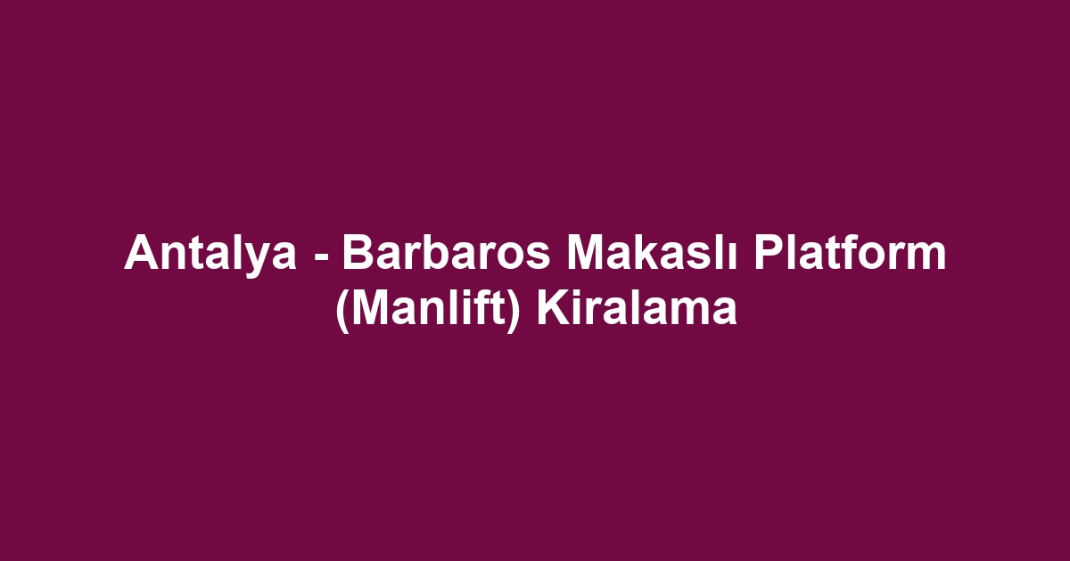 Antalya - Barbaros Makaslı Platform (Manlift) Kiralama