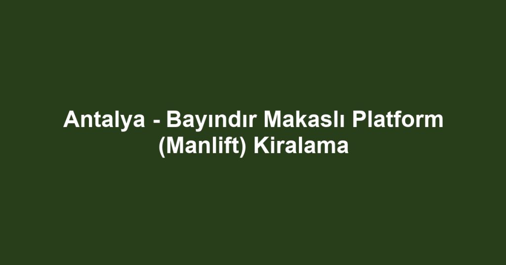 Antalya - Bayındır Makaslı Platform (Manlift) Kiralama