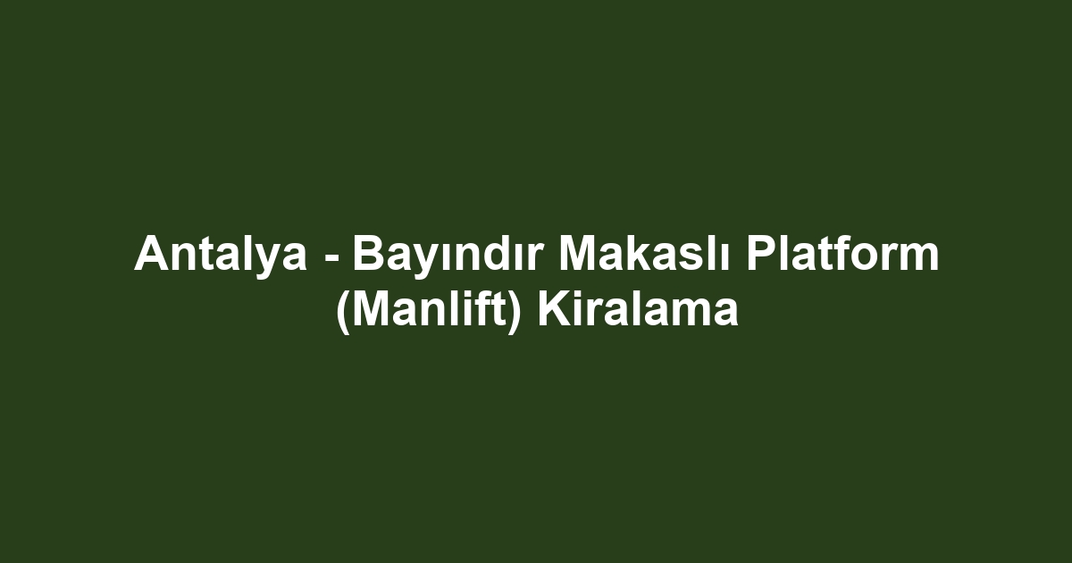 Antalya - Bayındır Makaslı Platform (Manlift) Kiralama