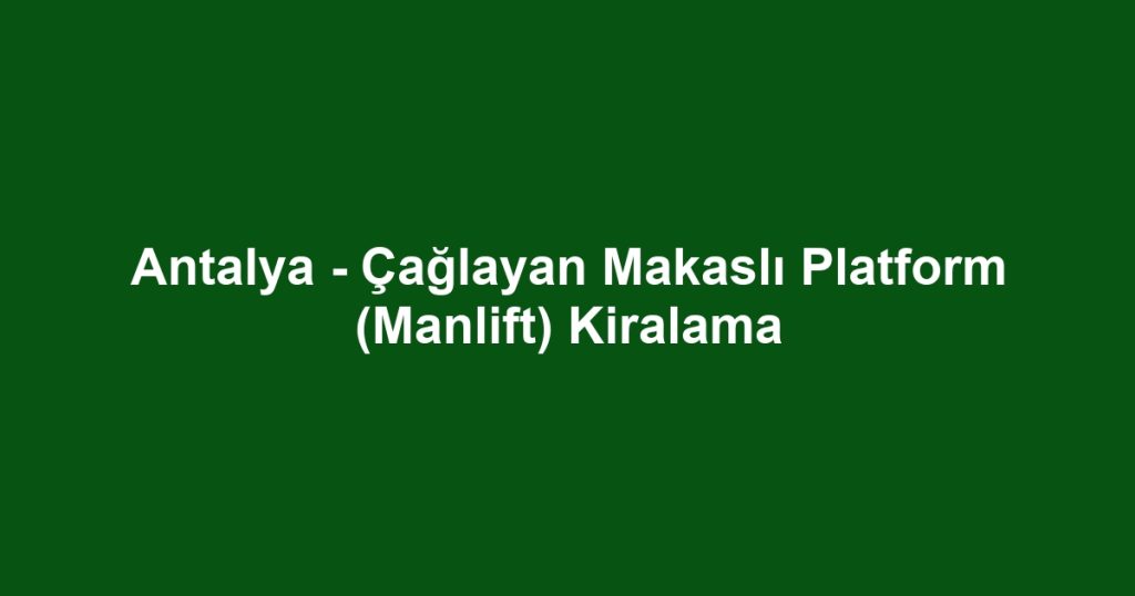 Antalya - Çağlayan Makaslı Platform (Manlift) Kiralama