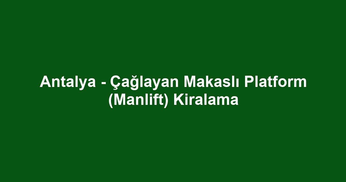 Antalya - Çağlayan Makaslı Platform (Manlift) Kiralama