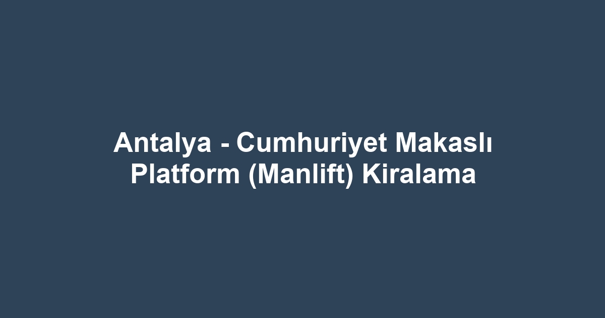 Antalya - Cumhuriyet Makaslı Platform (Manlift) Kiralama