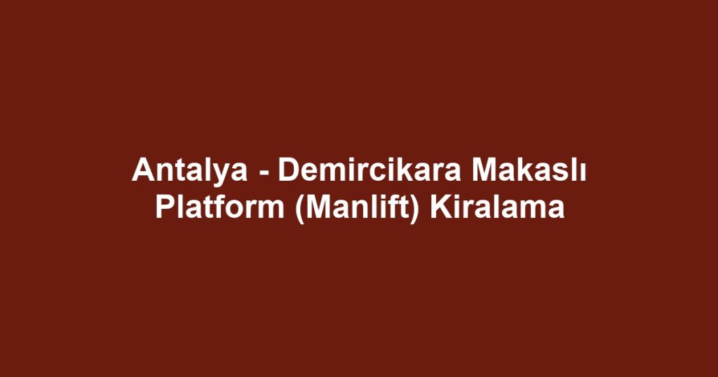 Antalya - Demircikara Makaslı Platform (Manlift) Kiralama