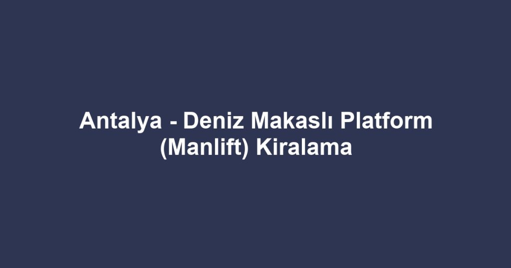 Antalya - Deniz Makaslı Platform (Manlift) Kiralama