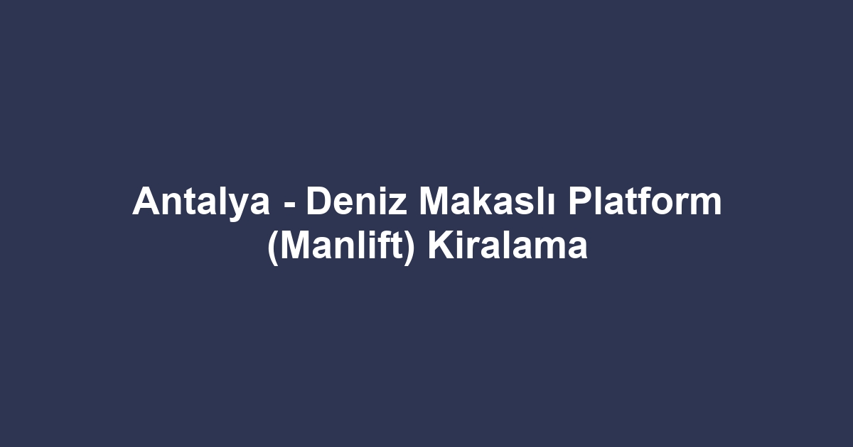 Antalya - Deniz Makaslı Platform (Manlift) Kiralama