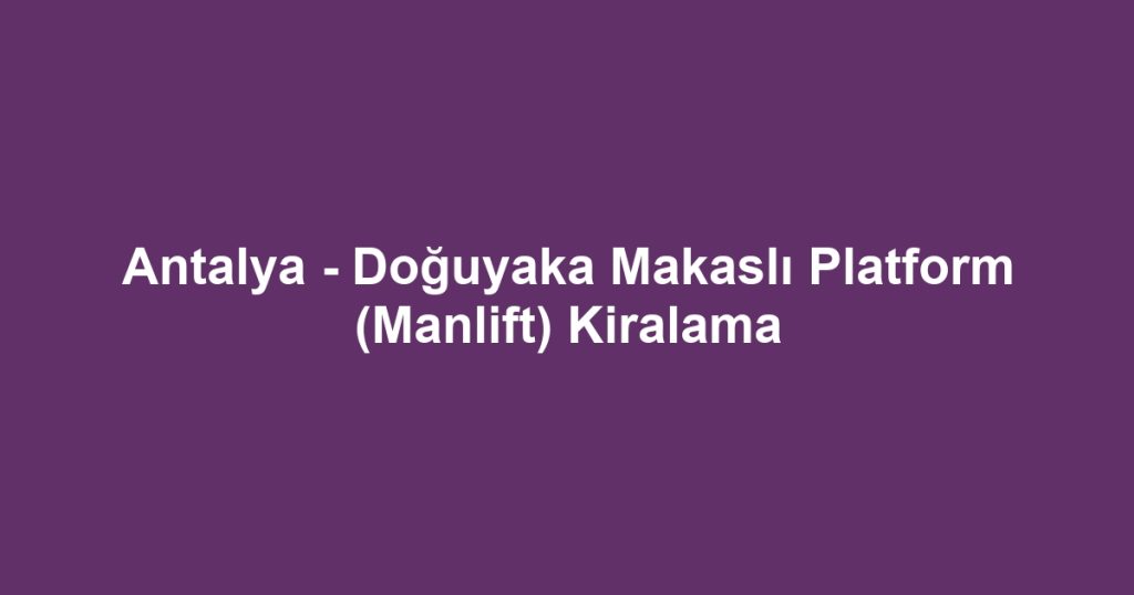 Antalya - Doğuyaka Makaslı Platform (Manlift) Kiralama