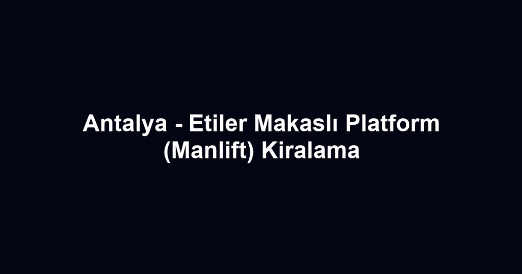 Antalya - Etiler Makaslı Platform (Manlift) Kiralama