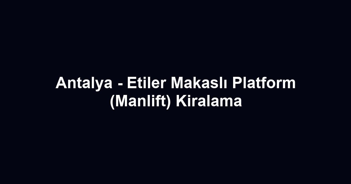Antalya - Etiler Makaslı Platform (Manlift) Kiralama