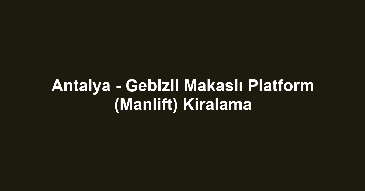 Antalya - Gebizli Makaslı Platform (Manlift) Kiralama